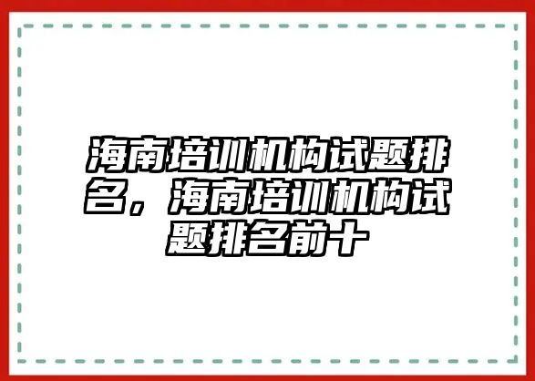 海南培訓(xùn)機構(gòu)試題排名，海南培訓(xùn)機構(gòu)試題排名前十