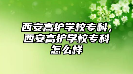 西安高護學校專科，西安高護學校專科怎么樣