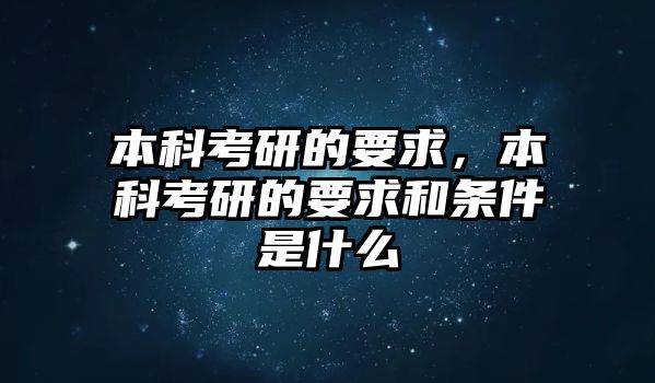 本科考研的要求，本科考研的要求和條件是什么