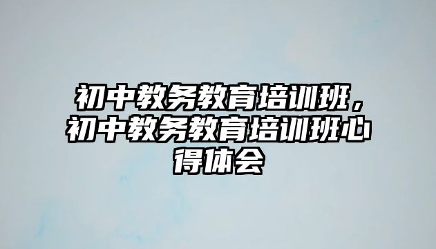 初中教務教育培訓班，初中教務教育培訓班心得體會