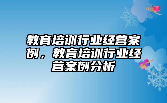 教育培訓行業(yè)經(jīng)營案例，教育培訓行業(yè)經(jīng)營案例分析