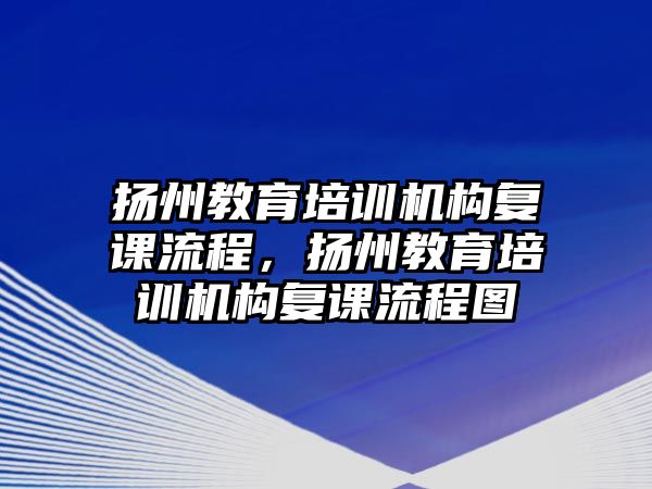 揚州教育培訓機構(gòu)復課流程，揚州教育培訓機構(gòu)復課流程圖