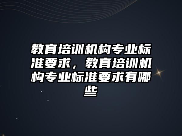 教育培訓機構專業(yè)標準要求，教育培訓機構專業(yè)標準要求有哪些