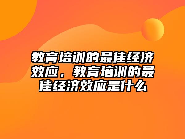 教育培訓(xùn)的最佳經(jīng)濟(jì)效應(yīng)，教育培訓(xùn)的最佳經(jīng)濟(jì)效應(yīng)是什么