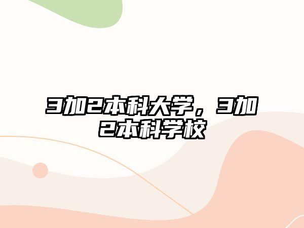 3加2本科大學(xué)，3加2本科學(xué)校