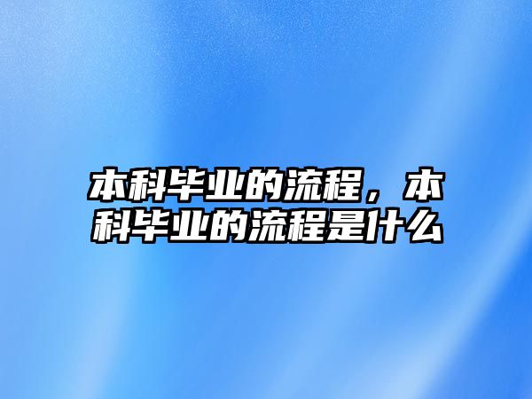 本科畢業(yè)的流程，本科畢業(yè)的流程是什么