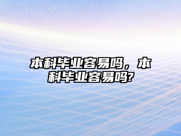 本科畢業(yè)容易嗎，本科畢業(yè)容易嗎?