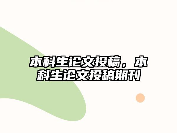 本科生論文投稿，本科生論文投稿期刊