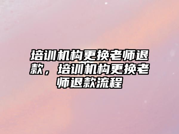 培訓機構(gòu)更換老師退款，培訓機構(gòu)更換老師退款流程