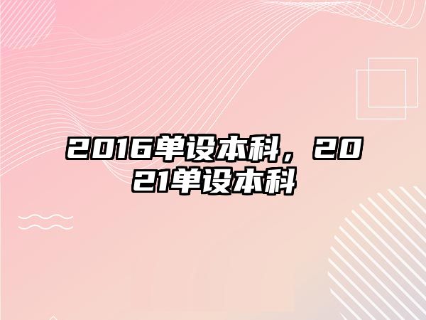 2016單設(shè)本科，2021單設(shè)本科