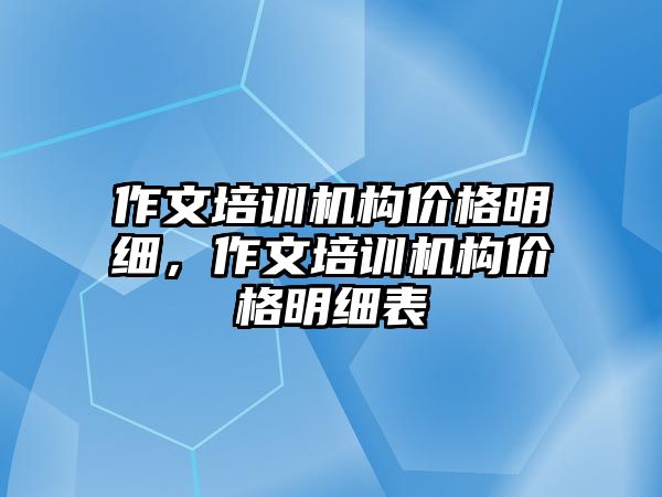 作文培訓機構價格明細，作文培訓機構價格明細表