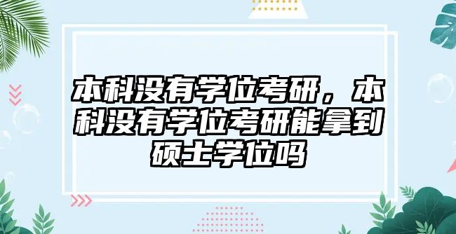 本科沒有學位考研，本科沒有學位考研能拿到碩士學位嗎