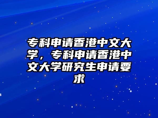 專(zhuān)科申請(qǐng)香港中文大學(xué)，專(zhuān)科申請(qǐng)香港中文大學(xué)研究生申請(qǐng)要求