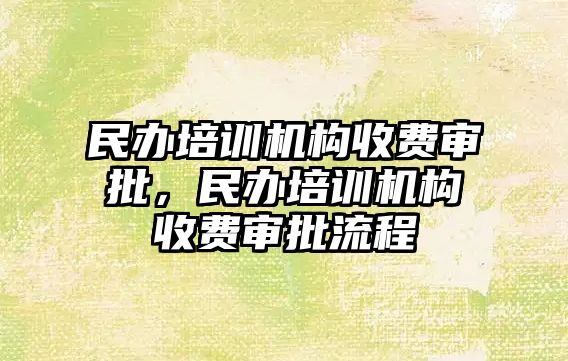 民辦培訓機構收費審批，民辦培訓機構收費審批流程