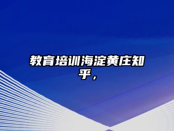 教育培訓(xùn)海淀黃莊知乎，