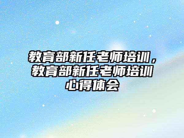 教育部新任老師培訓(xùn)，教育部新任老師培訓(xùn)心得體會