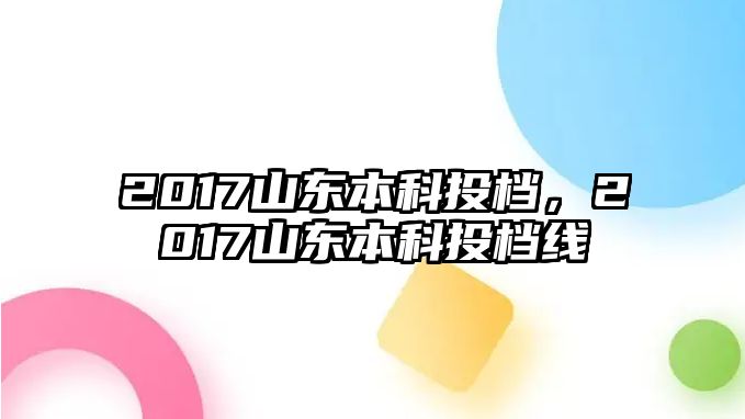 2017山東本科投檔，2017山東本科投檔線