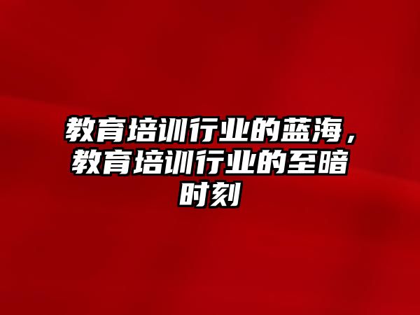 教育培訓(xùn)行業(yè)的藍(lán)海，教育培訓(xùn)行業(yè)的至暗時(shí)刻