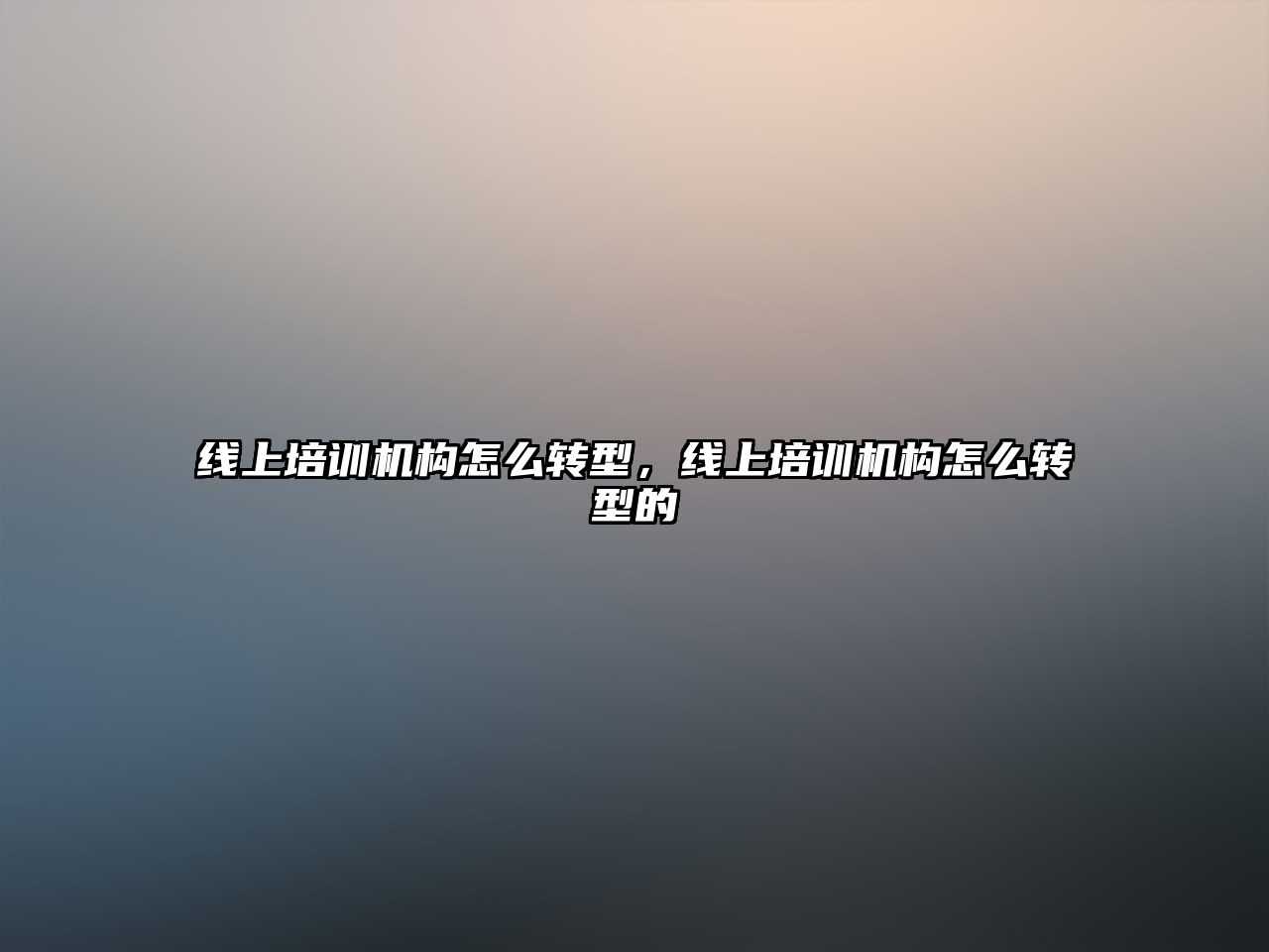 線上培訓(xùn)機(jī)構(gòu)怎么轉(zhuǎn)型，線上培訓(xùn)機(jī)構(gòu)怎么轉(zhuǎn)型的