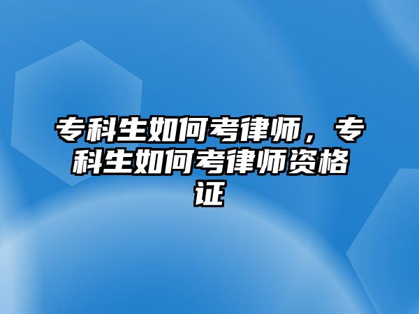 專科生如何考律師，專科生如何考律師資格證