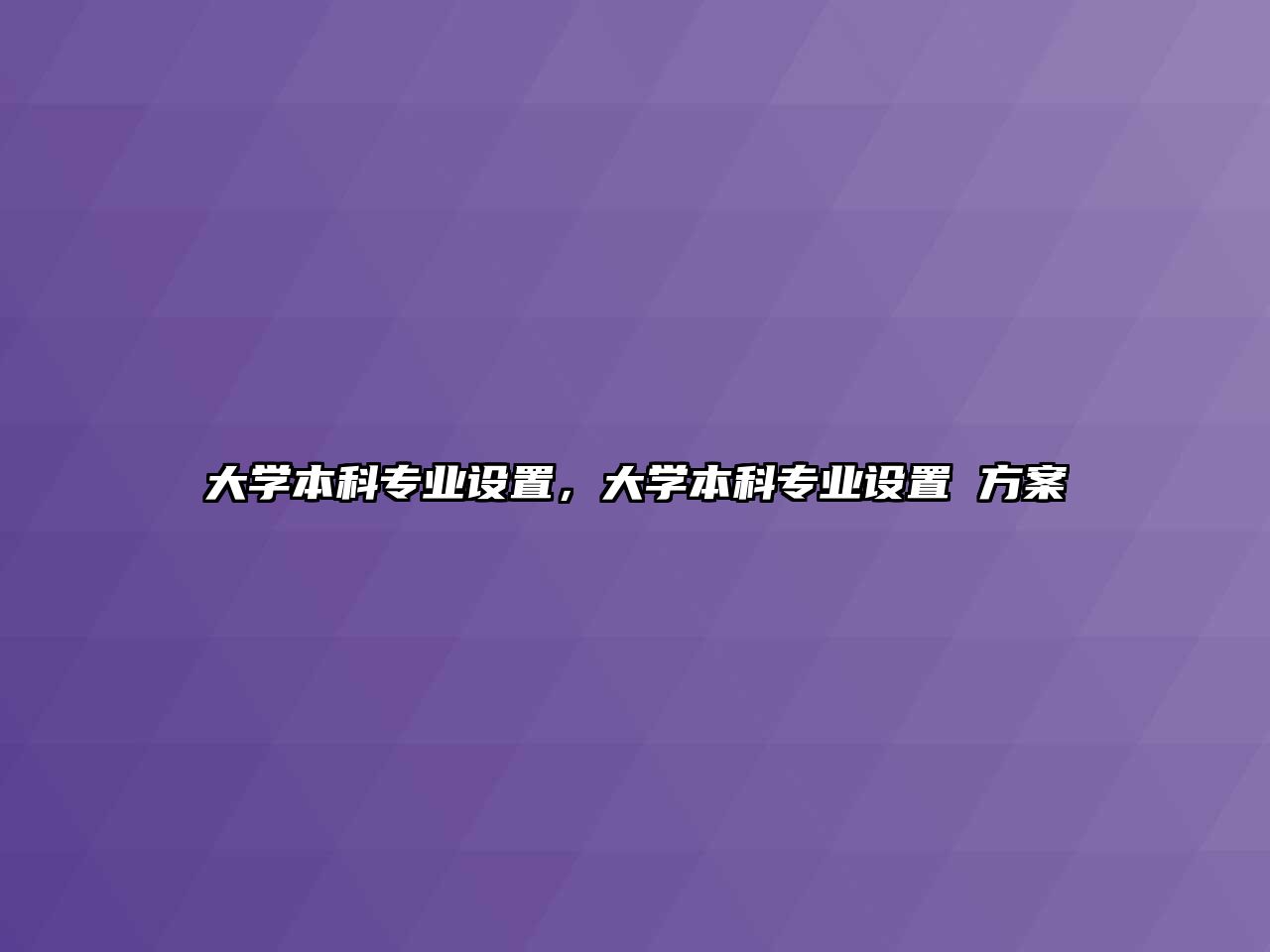 大學本科專業(yè)設置，大學本科專業(yè)設置 方案