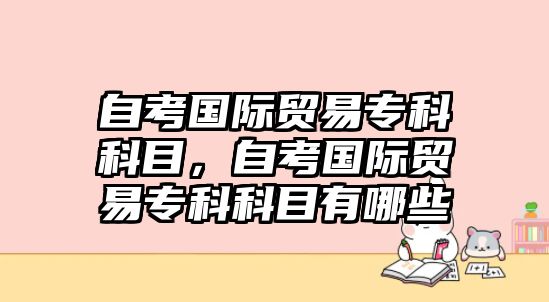 自考國際貿(mào)易?？瓶颇浚钥紘H貿(mào)易?？瓶颇坑心男? class=