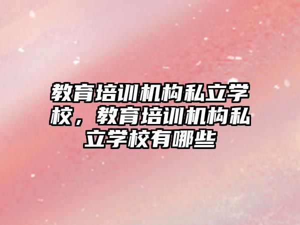 教育培訓機構私立學校，教育培訓機構私立學校有哪些