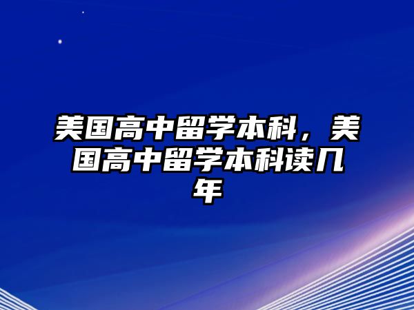 美國(guó)高中留學(xué)本科，美國(guó)高中留學(xué)本科讀幾年