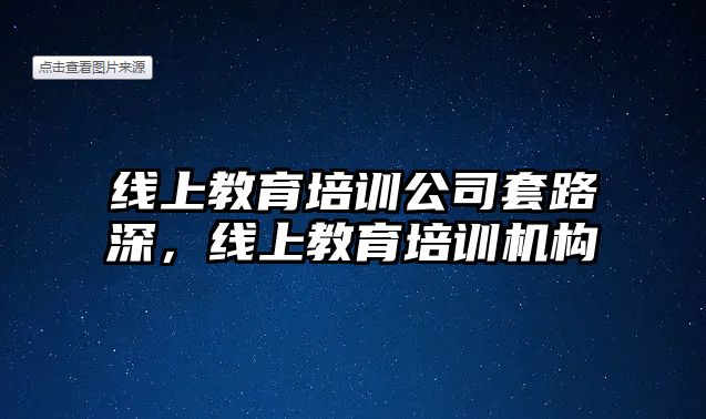 線上教育培訓(xùn)公司套路深，線上教育培訓(xùn)機(jī)構(gòu)