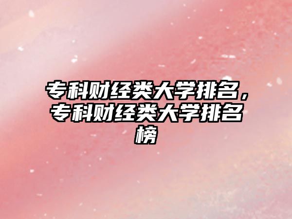 專科財經(jīng)類大學排名，?？曝斀?jīng)類大學排名榜