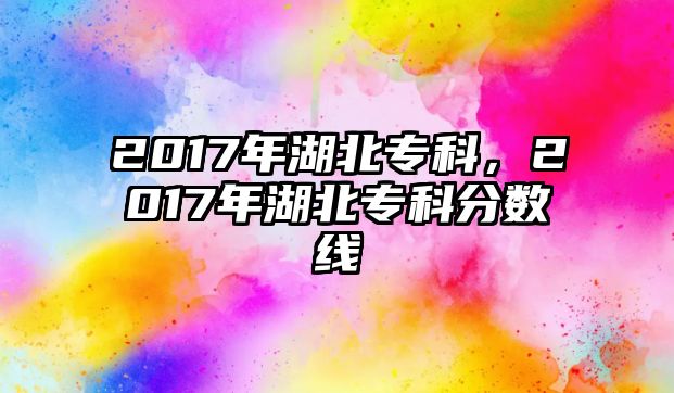 2017年湖北專科，2017年湖北專科分?jǐn)?shù)線