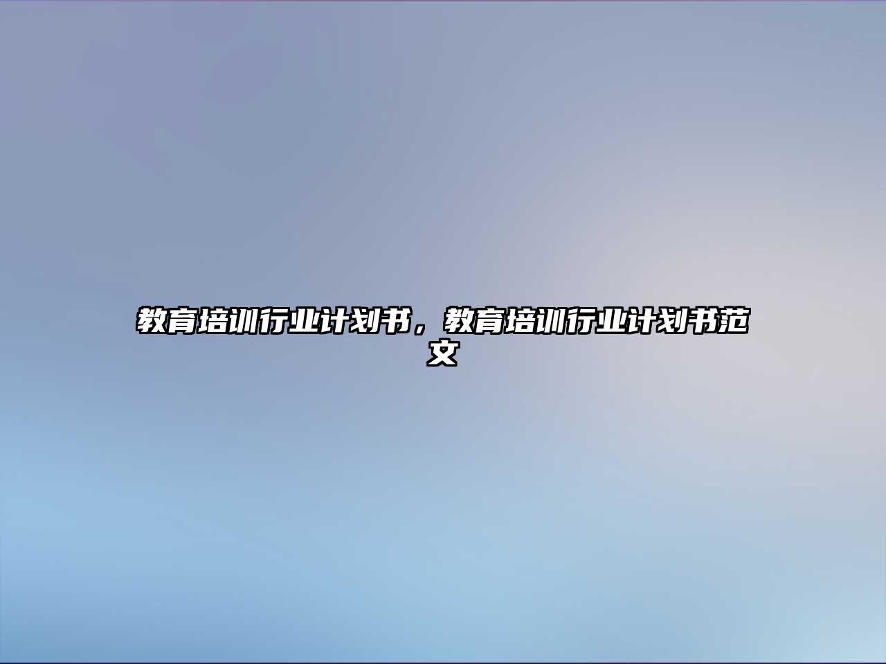 教育培訓(xùn)行業(yè)計劃書，教育培訓(xùn)行業(yè)計劃書范文