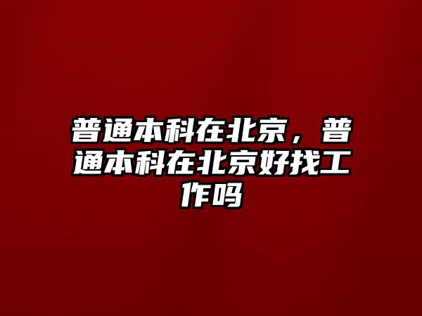 普通本科在北京，普通本科在北京好找工作嗎