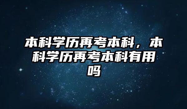 本科學(xué)歷再考本科，本科學(xué)歷再考本科有用嗎