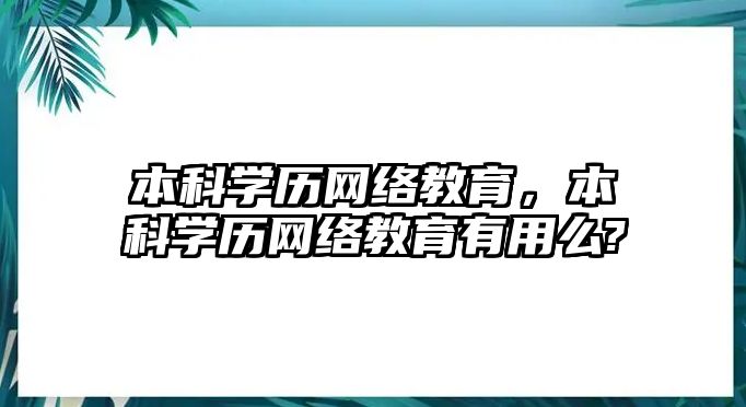 本科學(xué)歷網(wǎng)絡(luò)教育，本科學(xué)歷網(wǎng)絡(luò)教育有用么?