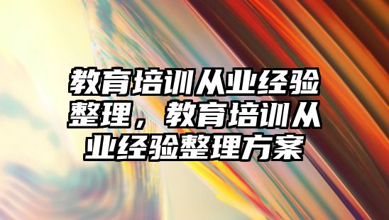 教育培訓從業(yè)經(jīng)驗整理，教育培訓從業(yè)經(jīng)驗整理方案