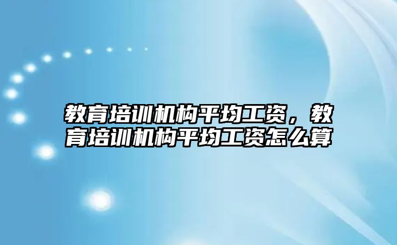 教育培訓機構平均工資，教育培訓機構平均工資怎么算