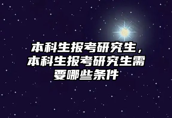 本科生報考研究生，本科生報考研究生需要哪些條件