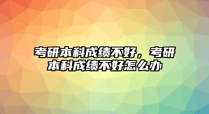 考研本科成績不好，考研本科成績不好怎么辦