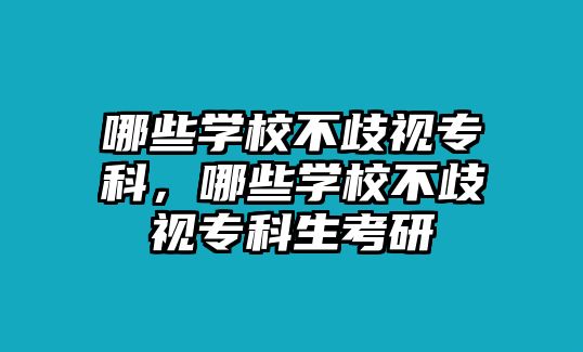 哪些學(xué)校不歧視專科，哪些學(xué)校不歧視專科生考研