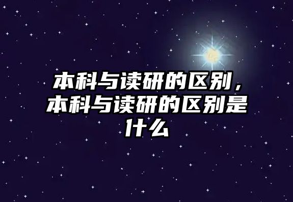 本科與讀研的區(qū)別，本科與讀研的區(qū)別是什么