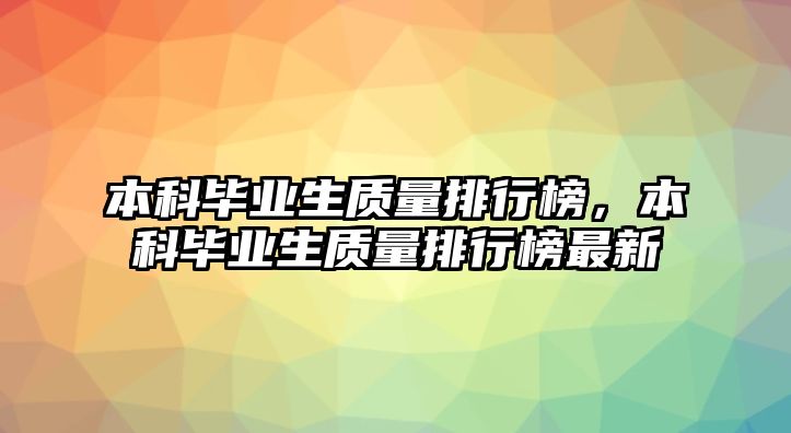 本科畢業(yè)生質(zhì)量排行榜，本科畢業(yè)生質(zhì)量排行榜最新