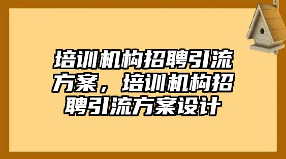 培訓機構招聘引流方案，培訓機構招聘引流方案設計