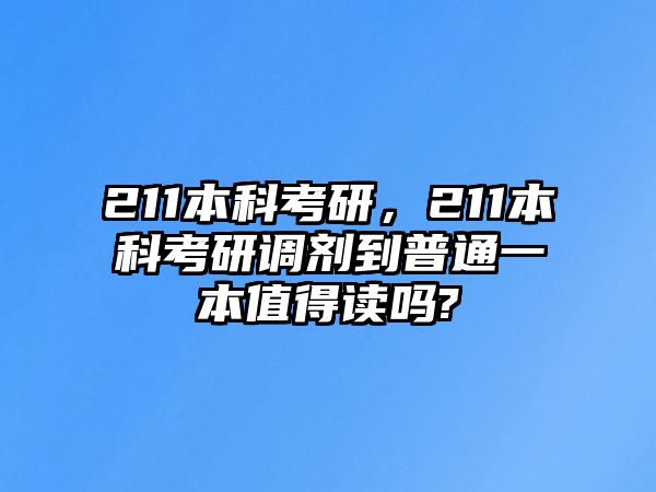 211本科考研，211本科考研調(diào)劑到普通一本值得讀嗎?