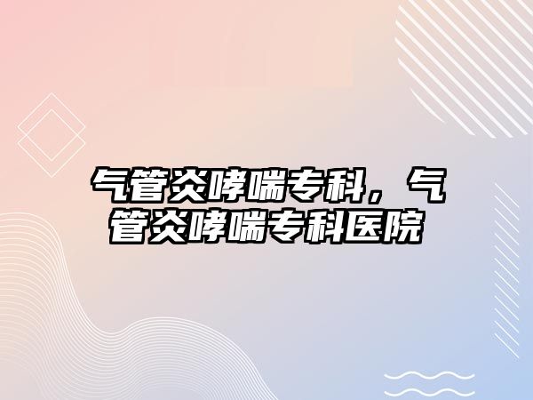 氣管炎哮喘?？?，氣管炎哮喘專科醫(yī)院