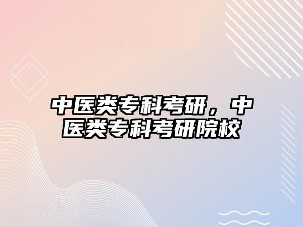 中醫(yī)類專科考研，中醫(yī)類專科考研院校