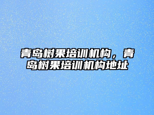 青島樹果培訓機構，青島樹果培訓機構地址