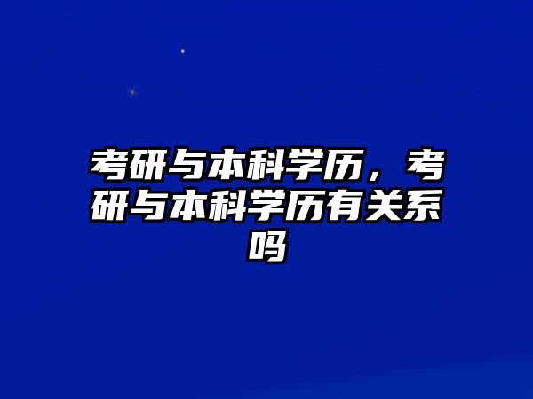 考研與本科學歷，考研與本科學歷有關系嗎