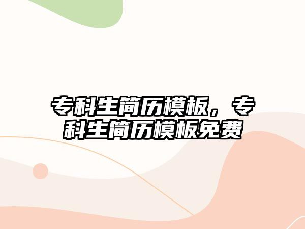 專(zhuān)科生簡(jiǎn)歷模板，專(zhuān)科生簡(jiǎn)歷模板免費(fèi)