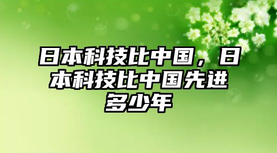 日本科技比中國，日本科技比中國先進(jìn)多少年